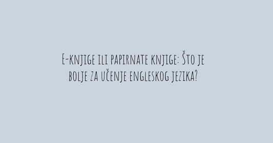 E-knjige ili papirnate knjige: Što je bolje za učenje engleskog jezika?