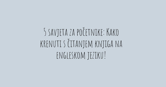 5 savjeta za početnike: Kako krenuti s čitanjem knjiga na engleskom jeziku!
