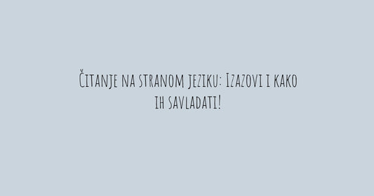 Čitanje na stranom jeziku: Izazovi i kako ih savladati!